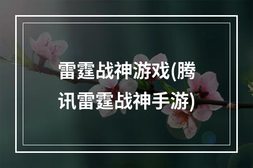 雷霆战神游戏(腾讯雷霆战神手游)