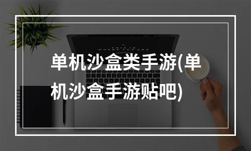 单机沙盒类手游(单机沙盒手游贴吧)