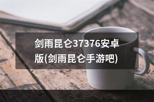 剑雨昆仑37376安卓版(剑雨昆仑手游吧)