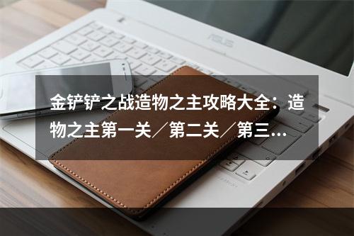 金铲铲之战造物之主攻略大全：造物之主第一关／第二关／第三关阵容通关攻略[多图]