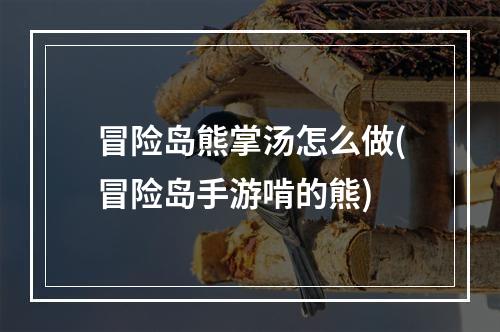 冒险岛熊掌汤怎么做(冒险岛手游啃的熊)