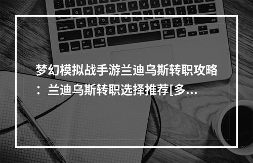 梦幻模拟战手游兰迪乌斯转职攻略：兰迪乌斯转职选择推荐[多图]