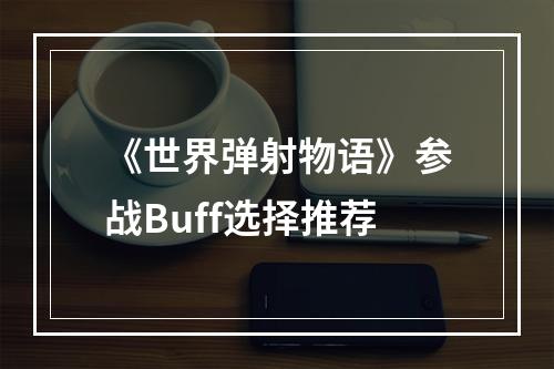 《世界弹射物语》参战Buff选择推荐