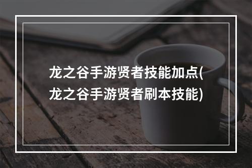 龙之谷手游贤者技能加点(龙之谷手游贤者刷本技能)