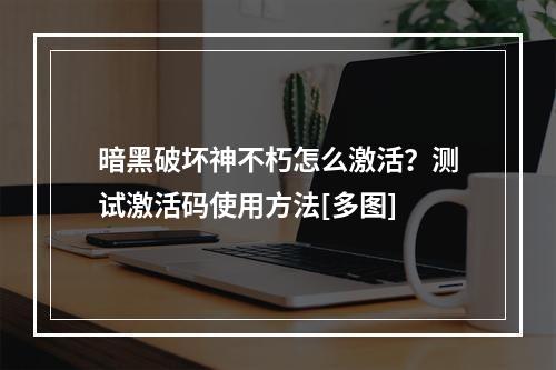 暗黑破坏神不朽怎么激活？测试激活码使用方法[多图]