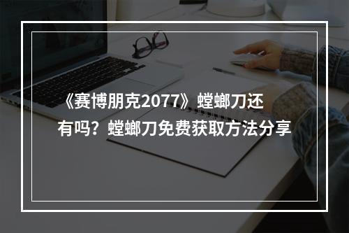 《赛博朋克2077》螳螂刀还有吗？螳螂刀免费获取方法分享