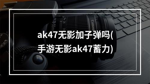 ak47无影加子弹吗(手游无影ak47蓄力)