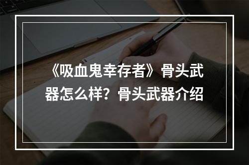 《吸血鬼幸存者》骨头武器怎么样？骨头武器介绍