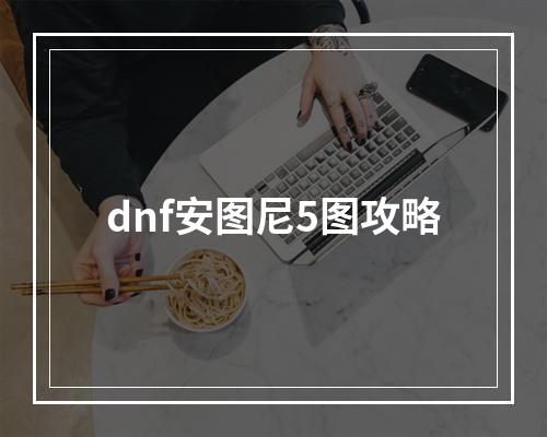 dnf安图尼5图攻略