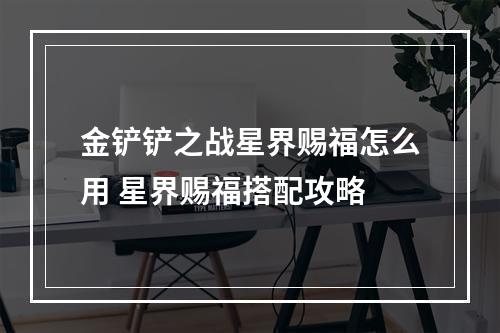 金铲铲之战星界赐福怎么用 星界赐福搭配攻略