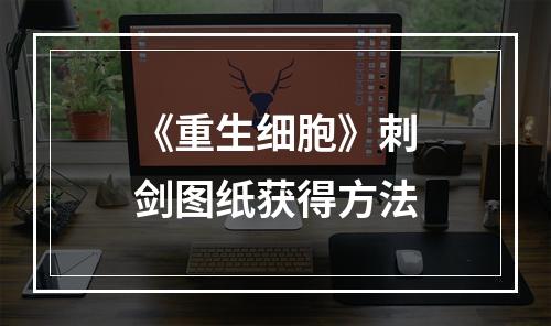 《重生细胞》刺剑图纸获得方法