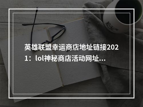 英雄联盟幸运商店地址链接2021：lol神秘商店活动网址7月最新[多图]