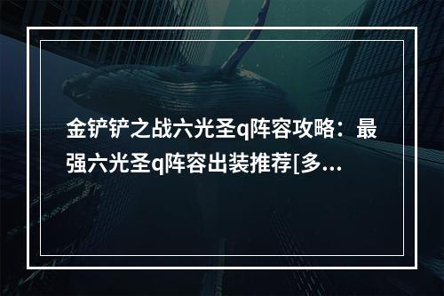 金铲铲之战六光圣q阵容攻略：最强六光圣q阵容出装推荐[多图]