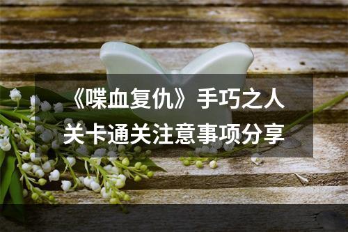 《喋血复仇》手巧之人关卡通关注意事项分享