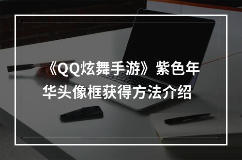 《QQ炫舞手游》紫色年华头像框获得方法介绍