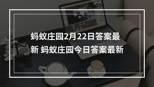 蚂蚁庄园2月22日答案最新 蚂蚁庄园今日答案最新