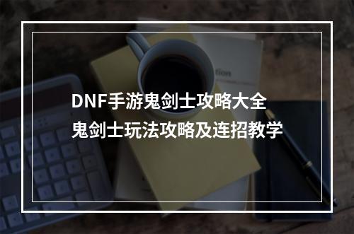 DNF手游鬼剑士攻略大全 鬼剑士玩法攻略及连招教学