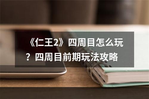 《仁王2》四周目怎么玩？四周目前期玩法攻略