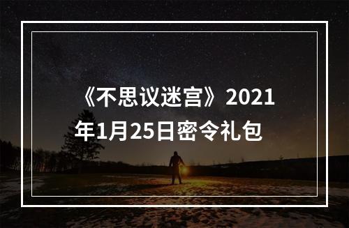 《不思议迷宫》2021年1月25日密令礼包