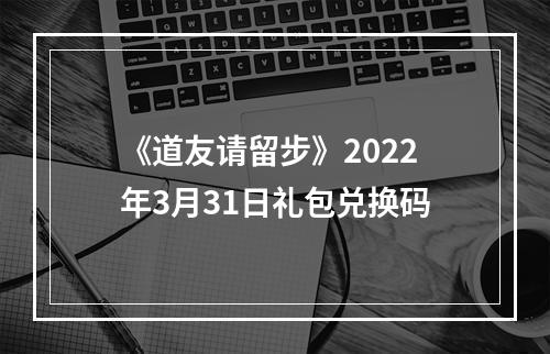 《道友请留步》2022年3月31日礼包兑换码