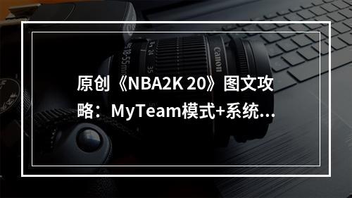 原创《NBA2K 20》图文攻略：MyTeam模式+系统解析+生涯模式+WNBA模式+卡片进化+限时活动