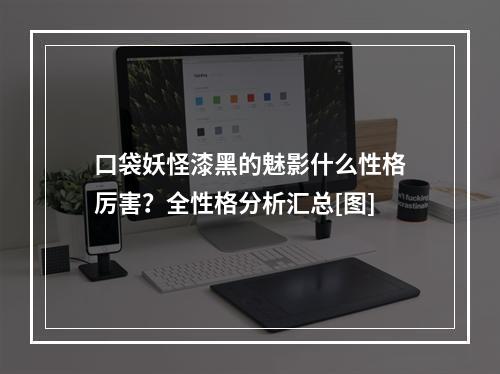 口袋妖怪漆黑的魅影什么性格厉害？全性格分析汇总[图]