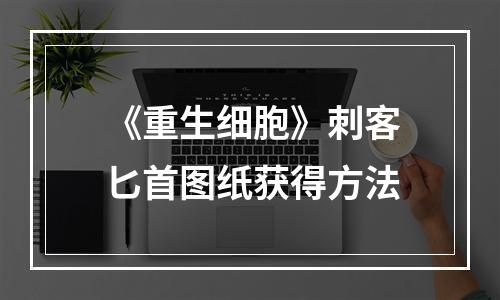 《重生细胞》刺客匕首图纸获得方法