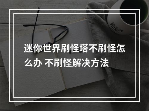 迷你世界刷怪塔不刷怪怎么办 不刷怪解决方法