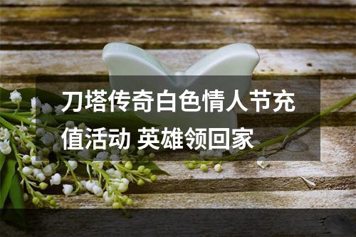 刀塔传奇白色情人节充值活动 英雄领回家