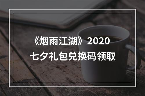 《烟雨江湖》2020七夕礼包兑换码领取