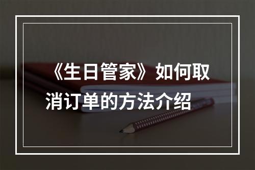 《生日管家》如何取消订单的方法介绍