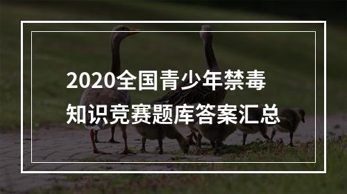 2020全国青少年禁毒知识竞赛题库答案汇总