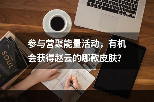 参与营聚能量活动，有机会获得赵云的哪款皮肤？