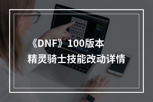 《DNF》100版本精灵骑士技能改动详情