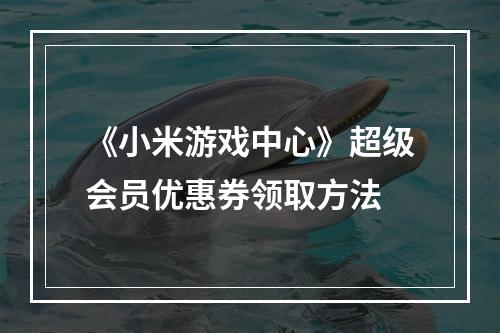 《小米游戏中心》超级会员优惠券领取方法