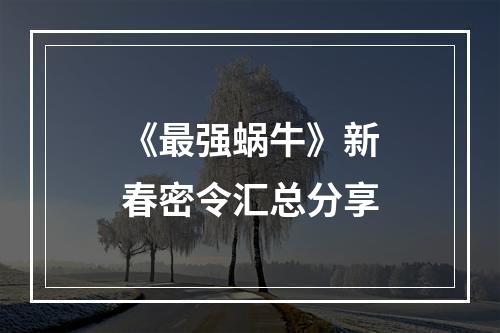 《最强蜗牛》新春密令汇总分享