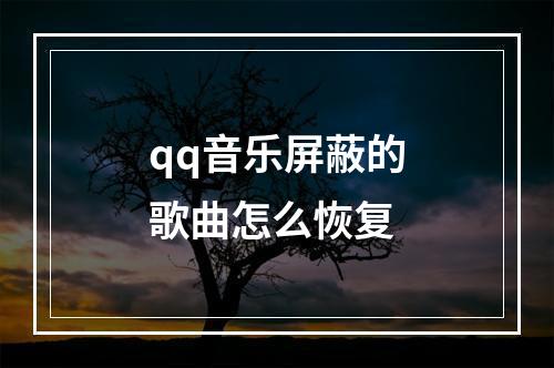 qq音乐屏蔽的歌曲怎么恢复