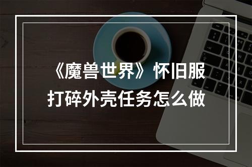 《魔兽世界》怀旧服打碎外壳任务怎么做