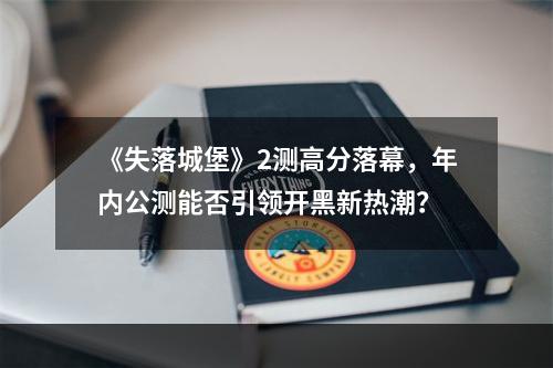 《失落城堡》2测高分落幕，年内公测能否引领开黑新热潮？