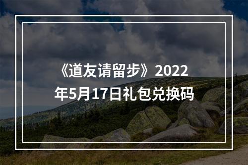 《道友请留步》2022年5月17日礼包兑换码