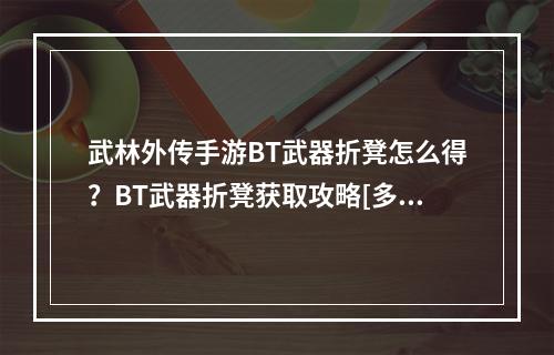 武林外传手游BT武器折凳怎么得？BT武器折凳获取攻略[多图]