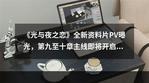 《光与夜之恋》全新资料片PV曝光，第九至十章主线即将开启！