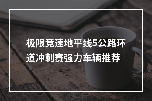 极限竞速地平线5公路环道冲刺赛强力车辆推荐