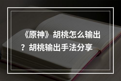 《原神》胡桃怎么输出？胡桃输出手法分享