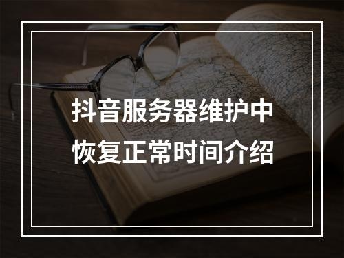 抖音服务器维护中恢复正常时间介绍