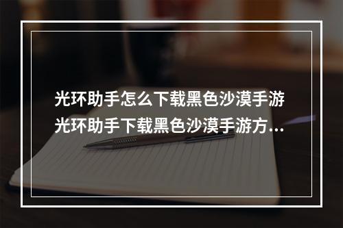 光环助手怎么下载黑色沙漠手游 光环助手下载黑色沙漠手游方法