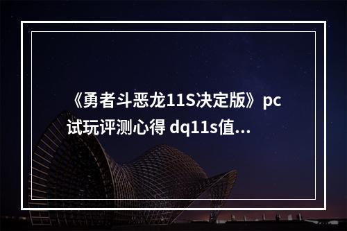 《勇者斗恶龙11S决定版》pc试玩评测心得 dq11s值得入手吗？