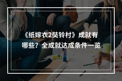 《纸嫁衣2奘铃村》成就有哪些？全成就达成条件一览