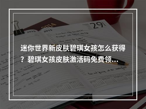 迷你世界新皮肤碧琪女孩怎么获得？碧琪女孩皮肤激活码免费领取[多图]