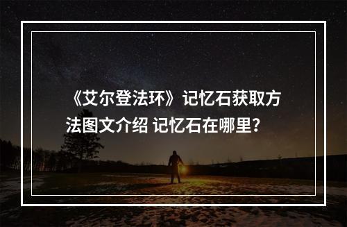 《艾尔登法环》记忆石获取方法图文介绍 记忆石在哪里？